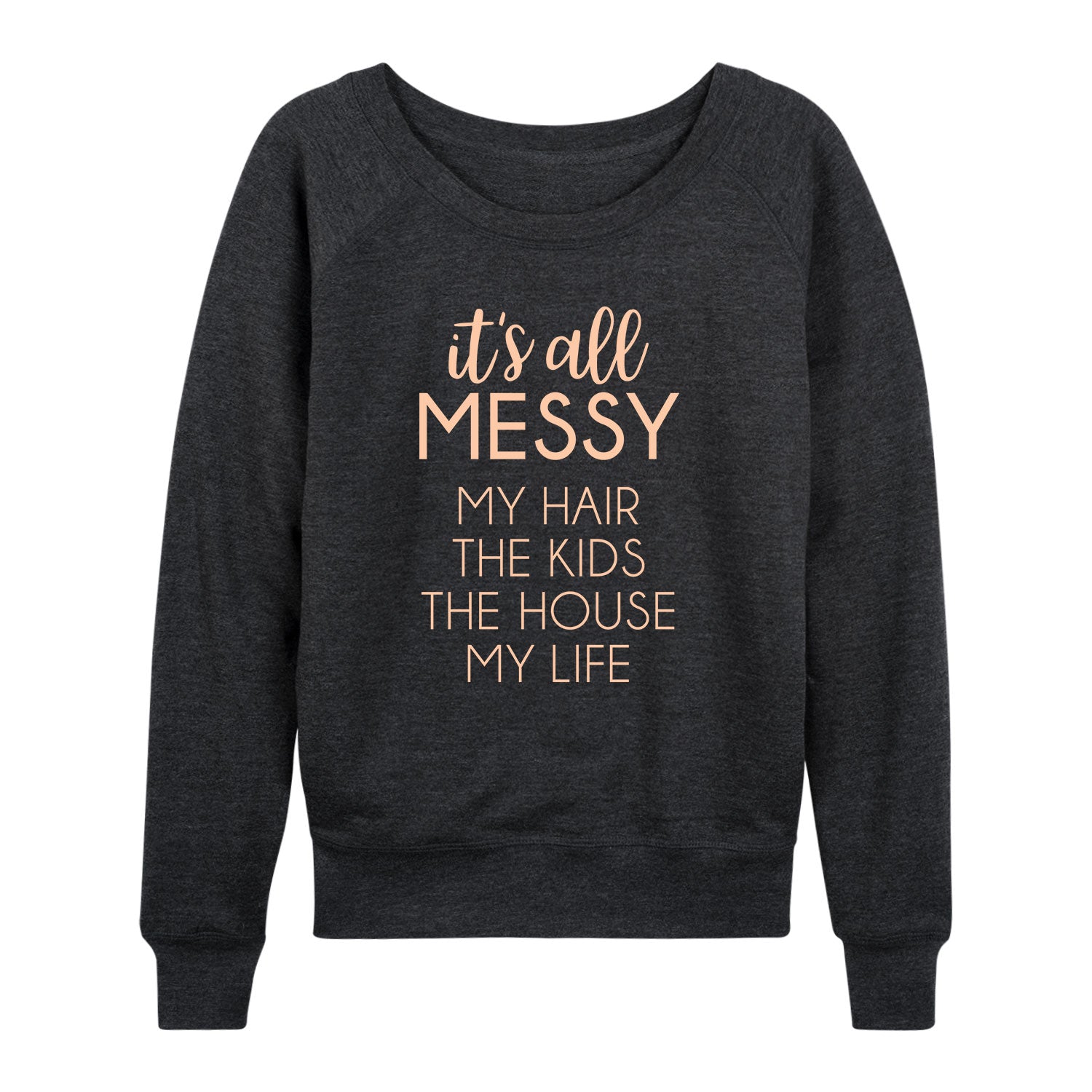 Instant Message - Its All Messy - Women's French Terry Long Sleeve Pullover